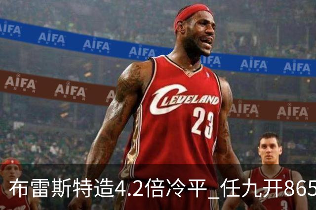 布雷斯特造4.2倍冷平 任九开8653注1378元